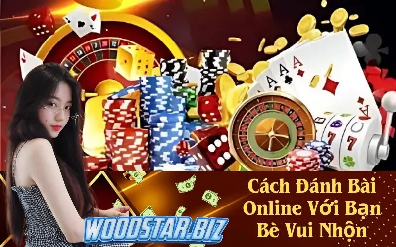Cách Đánh Bài Online Với Bạn Bè Vui Nhộn