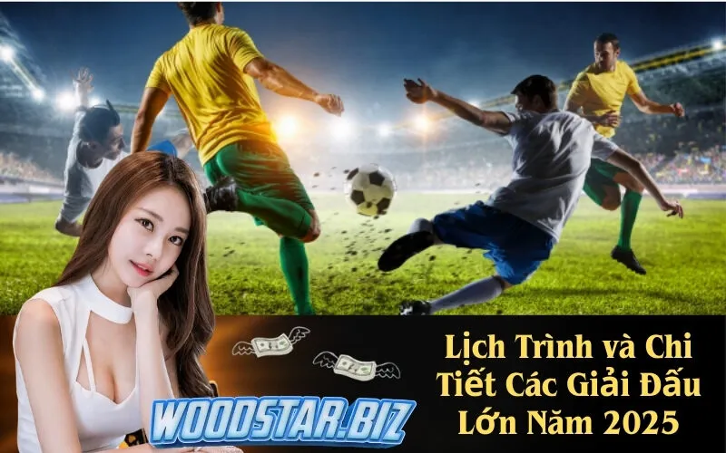 Lịch Trình và Chi Tiết Các Giải Đấu Lớn Năm 2025