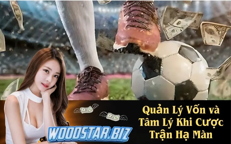 Quản Lý Vốn và Tâm Lý Khi Cược Trận Hạ Màn