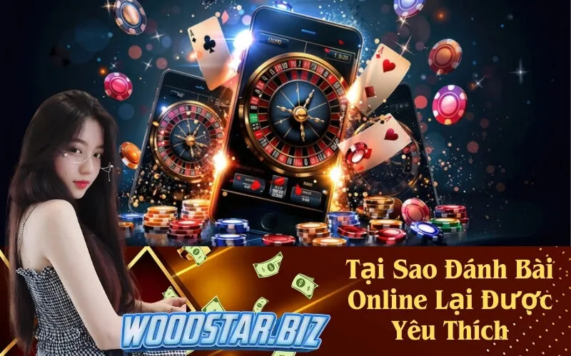 Tại Sao Đánh Bài Online Lại Được Yêu Thích