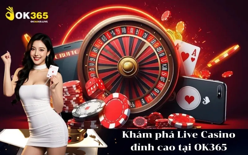 Khám phá Live Casino đỉnh cao tại OK365