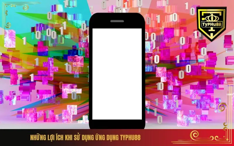 Những Lợi Ích Khi Sử Dụng Ứng Dụng Typhu88