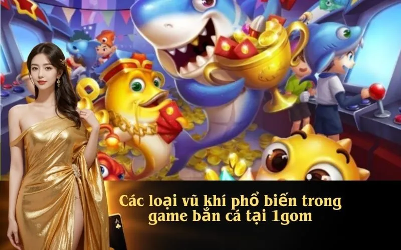Các loại vũ khí phổ biến trong game bắn cá tại 1gom