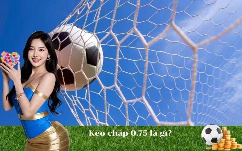 Kèo chấp 0.75 là gì?