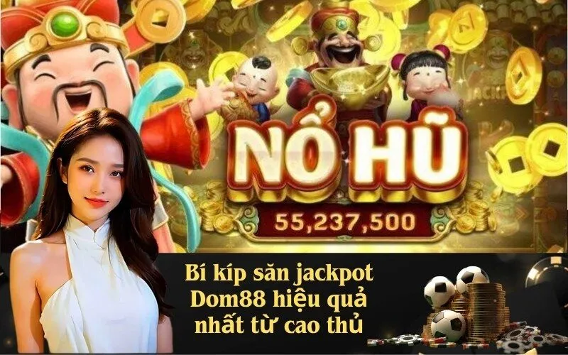 Bí kíp săn jackpot Dom88 hiệu quả nhất từ cao thủ
