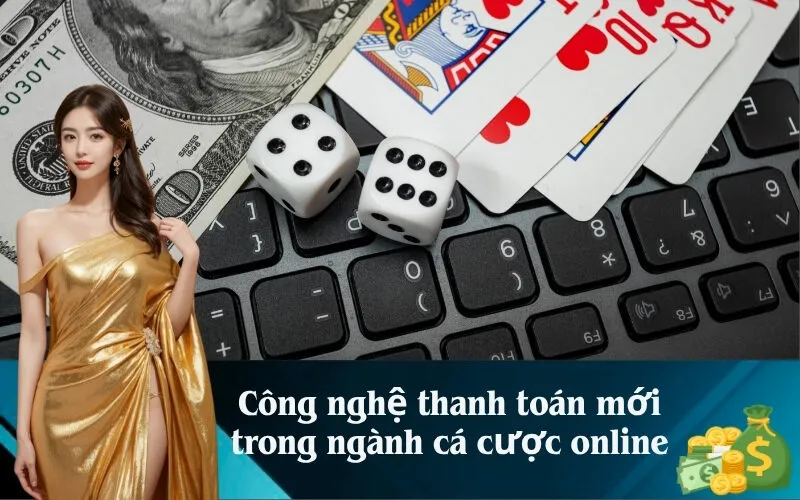 Công nghệ thanh toán mới trong ngành cá cược online