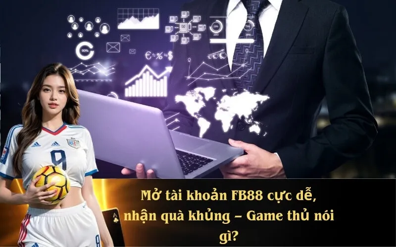 Mở tài khoản FB88 cực dễ, nhận quà khủng – Game thủ nói gì?